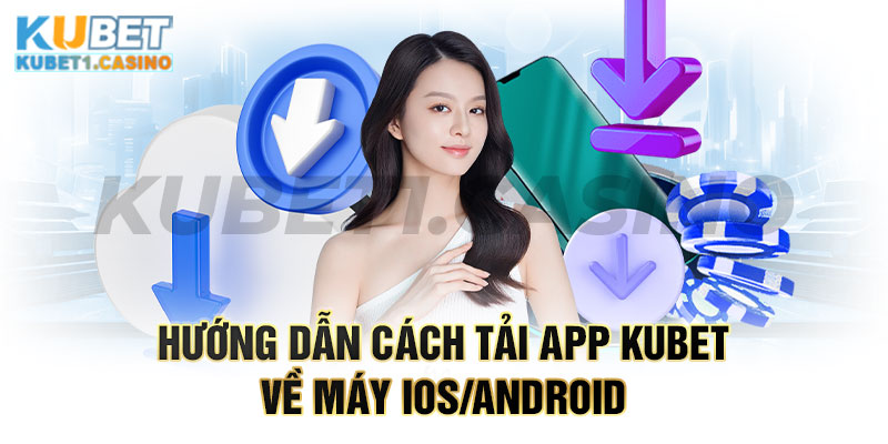 App Kubet - Hướng Dẫn Cách Tải Miễn Phí Về Máy IOS/Android