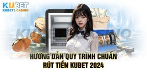 Rút Tiền Kubet – Hướng Dẫn Quy Trình Chuẩn Nhất 2024